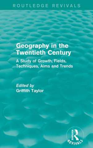 Geography in the Twentieth Century: A Study of Growth, Fields, Techniques, Aims and Trends de Griffith Taylor