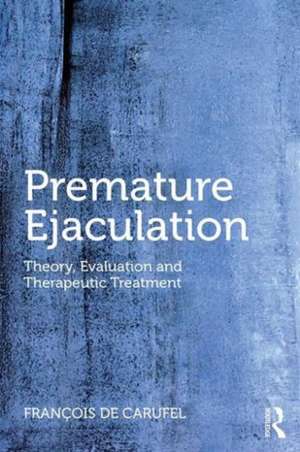 Premature Ejaculation: Theory, Evaluation and Therapeutic Treatment de Francois Carufel