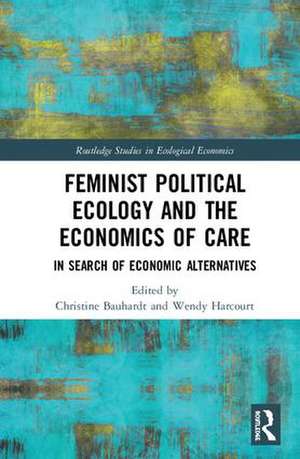 Feminist Political Ecology and the Economics of Care: In Search of Economic Alternatives de Christine Bauhardt