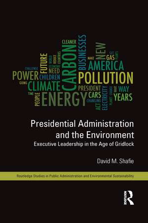 Presidential Administration and the Environment: Executive Leadership in the Age of Gridlock de David M. Shafie