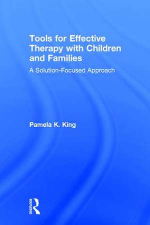 Tools for Effective Therapy with Children and Families: A Solution-Focused Approach de Pamela K. King