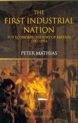 The First Industrial Nation: The Economic History of Britain 1700–1914 de Peter Mathias