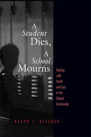 Student Dies, A School Mourns: Dealing With Death and Loss in the School Community de Ralph L. Klicker