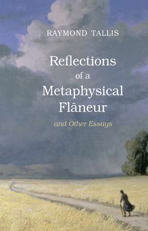 Reflections of a Metaphysical Flaneur: and Other Essays de Raymond Tallis