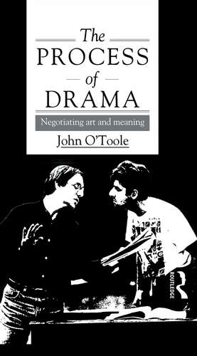 The Process of Drama: Negotiating Art and Meaning de John O'Toole