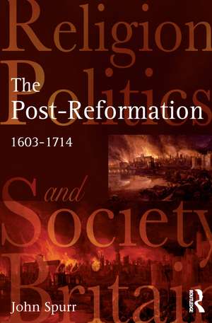 The Post-Reformation: Religion, Politics and Society in Britain, 1603-1714 de John Spurr