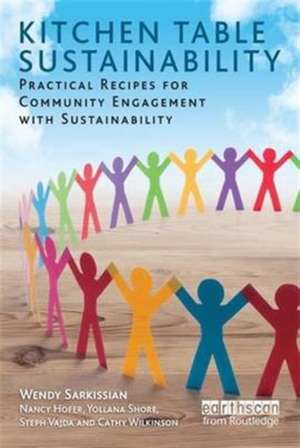 Kitchen Table Sustainability: Practical Recipes for Community Engagement with Sustainability de Wendy Sarkissian