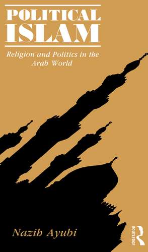 Political Islam: Religion and Politics in the Arab World de Nazih Ayubi