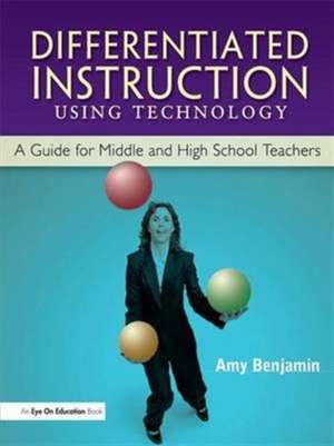 Differentiated Instruction Using Technology: A Guide for Middle & HS Teachers de Amy Benjamin