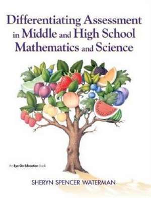 Differentiating Assessment in Middle and High School Mathematics and Science de Sheryn Spencer-Waterman