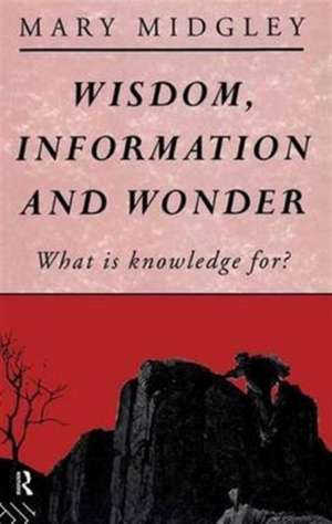 Wisdom, Information and Wonder: What is Knowledge For? de Mary Midgley