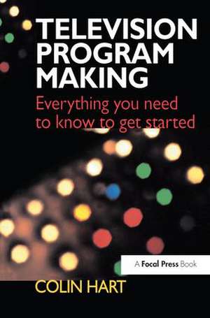 Television Program Making: Everything you need to know to get started de Colin Hart