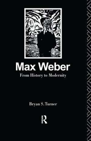 Max Weber: From History to Modernity de Profesor Bryan S Turner