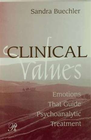 Clinical Values: Emotions That Guide Psychoanalytic Treatment de Sandra Buechler