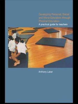 Developing Personal, Social and Moral Education through Physical Education: A Practical Guide for Teachers de Anthony Laker