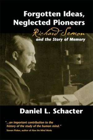 Forgotten Ideas, Neglected Pioneers: Richard Semon and the Story of Memory de Daniel L. Schacter