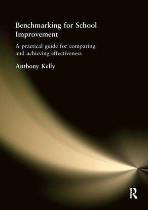 Benchmarking for School Improvement: A Practical Guide for Comparing and Achieving Effectiveness de Anthony Kelly