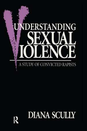 Understanding Sexual Violence: A Study of Convicted Rapists de Diana Scully