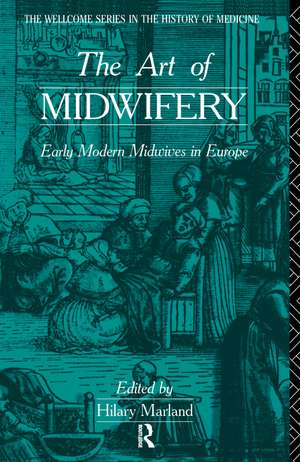 The Art of Midwifery: Early Modern Midwives in Europe de Hilary Marland