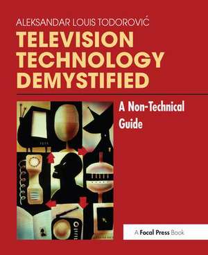 Television Technology Demystified: A Non-technical Guide de Aleksandar Louis Todorovic