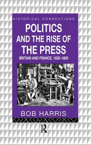 Politics and the Rise of the Press: Britain and France 1620-1800 de Bob Harris