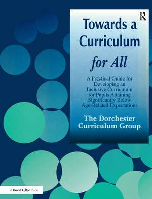 Towards a Curriculum for All: A Practical Guide for Developing an Inclusive Curriculum for Pupils Attaining Significantly Below Age-Related Expectations de Dorchester Curriculum Group