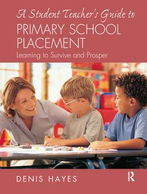 A Student Teacher's Guide to Primary School Placement: Learning to Survive and Prosper de Denis Hayes