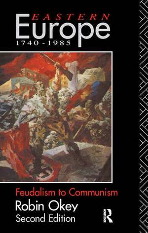 Eastern Europe 1740-1985: Feudalism to Communism de Robin Okey