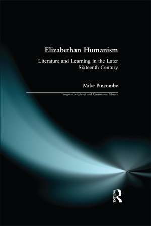 Elizabethan Humanism: Literature and Learning in the Later Sixteenth Century de Michael Pincombe