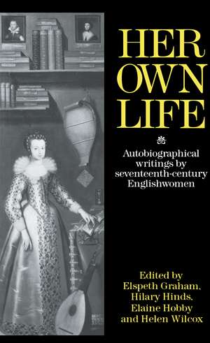 Her Own Life: Autobiographical Writings by Seventeenth-Century Englishwomen de Helen Wilcox