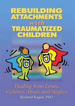 Rebuilding Attachments with Traumatized Children: Healing from Losses, Violence, Abuse, and Neglect de Richard Kagan