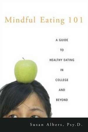 Mindful Eating 101: A Guide to Healthy Eating in College and Beyond de Susan Albers, Psy.D.