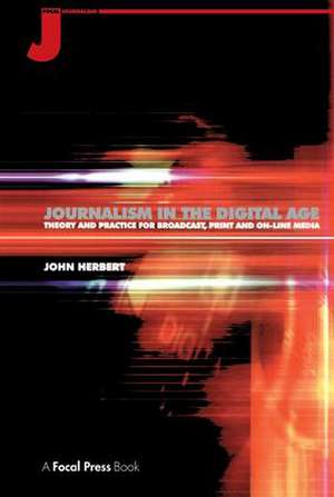 Journalism in the Digital Age: Theory and practice for broadcast, print and online media de John Herbert