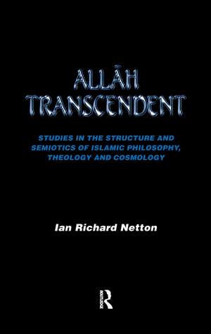Allah Transcendent: Studies in the Structure and Semiotics of Islamic Philosophy, Theology and Cosmology de Ian Richard Netton