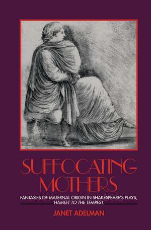 Suffocating Mothers: Fantasies of Maternal Origin in Shakespeare's Plays, Hamlet to the Tempest de Janet Adelman