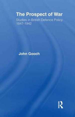 The Prospect of War: The British Defence Policy 1847-1942 de John Gooch