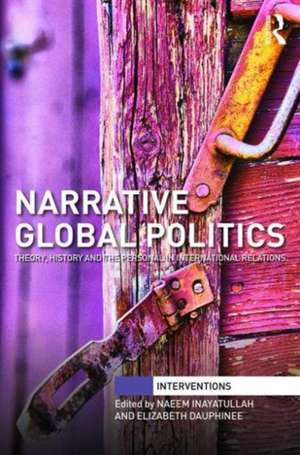 Narrative Global Politics: Theory, History and the Personal in International Relations de Naeem Inayatullah