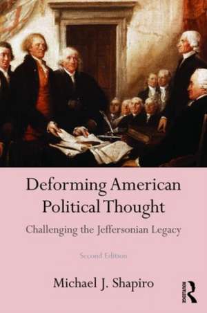 Deforming American Political Thought: Challenging the Jeffersonian Legacy de Michael J. Shapiro