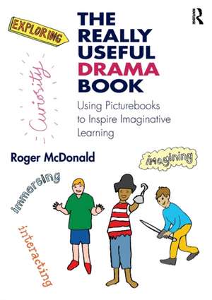 The Really Useful Drama Book: Using Picturebooks to Inspire Imaginative Learning de Roger McDonald