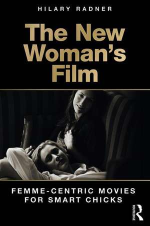 The New Woman's Film: Femme-centric Movies for Smart Chicks de Hilary Radner