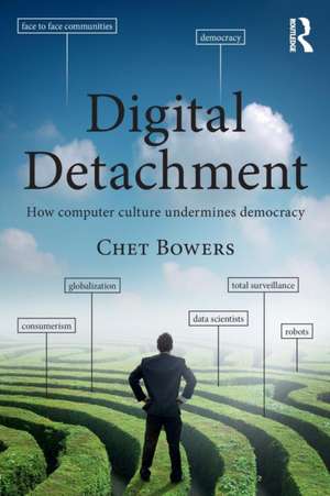 Digital Detachment: How Computer Culture Undermines Democracy de Chet A Bowers