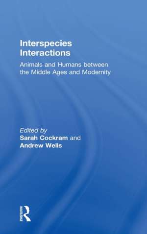 Interspecies Interactions: Animals and Humans between the Middle Ages and Modernity de Sarah Cockram