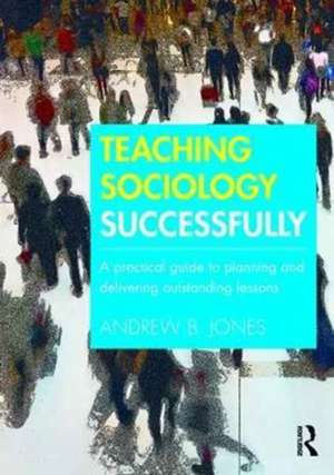 Teaching Sociology Successfully: A Practical Guide to Planning and Delivering Outstanding Lessons de Andrew Jones