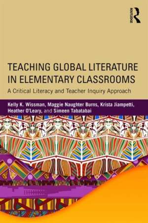 Teaching Global Literature in Elementary Classrooms: A Critical Literacy and Teacher Inquiry Approach de Kelly K. Wissman