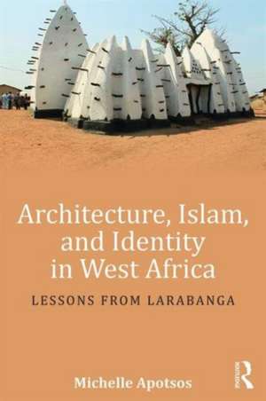 Architecture, Islam, and Identity in West Africa: Lessons from Larabanga de Michelle Apotsos