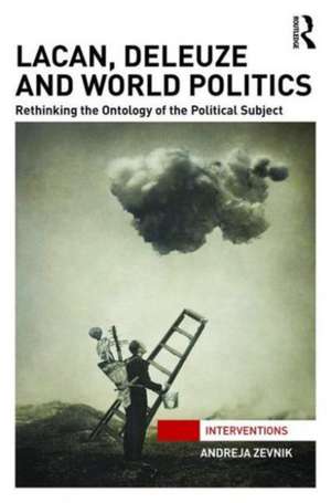 Lacan, Deleuze and World Politics: Rethinking the Ontology of the Political Subject de Andreja Zevnik