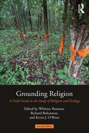 Grounding Religion: A Field Guide to the Study of Religion and Ecology de Whitney A. Bauman