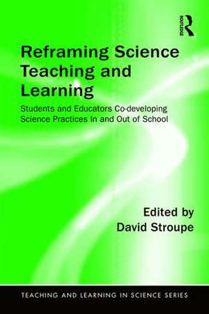 Reframing Science Teaching and Learning: Students and Educators Co-developing Science Practices In and Out of School de David Stroupe