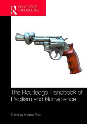 The Routledge Handbook of Pacifism and Nonviolence de Andrew Fiala