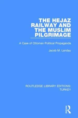 The Hejaz Railway and the Muslim Pilgrimage: A Case of Ottoman Political Propaganda de Jacob M. Landau